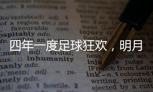 四年一度足球狂欢，明月镜片支招球迷必备“睛”彩攻略