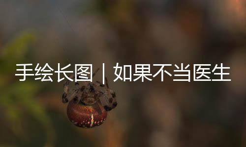 手绘长图｜如果不当医生，他们还能干啥？